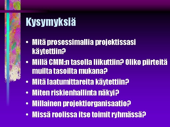 Kysymyksiä • Mitä prosessimallia projektissasi käytettiin? • Millä CMM: n tasolla liikuttiin? Oliko piirteitä