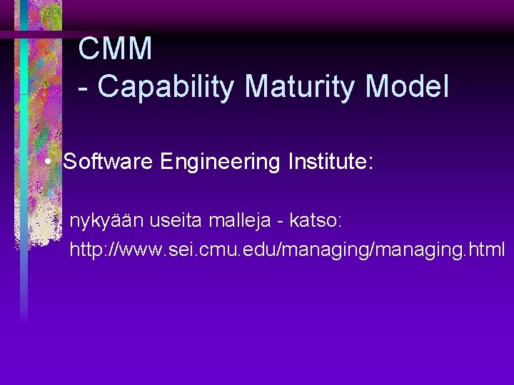 CMM - Capability Maturity Model • Software Engineering Institute: nykyään useita malleja - katso: