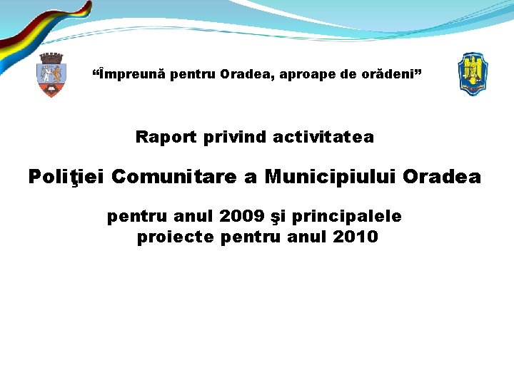 “Împreună pentru Oradea, aproape de orădeni” Raport privind activitatea Poliţiei Comunitare a Municipiului Oradea