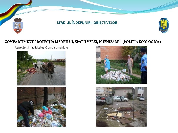 STADIUL ÎNDEPLINIRII OBIECTIVELOR COMPARTIMENT PROTECŢIA MEDIULUI, SPAŢII VERZI, IGIENIZARE (POLIŢIA ECOLOGICĂ) Aspecte din activitatea