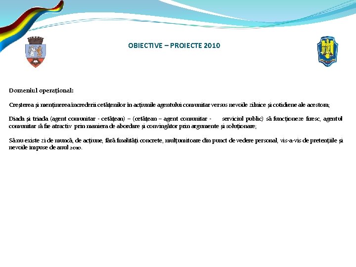 OBIECTIVE – PROIECTE 2010 Domeniul operaţional: Creşterea şi menţinerea încrederii cetăţenilor în acţiunile agentului