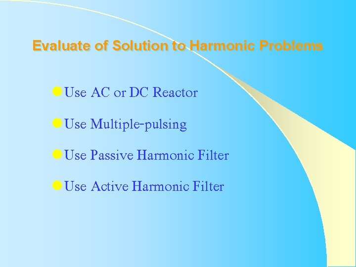 Evaluate of Solution to Harmonic Problems l Use AC or DC Reactor l Use Evaluate of Solution to Harmonic Problems l Use AC or DC Reactor l Use