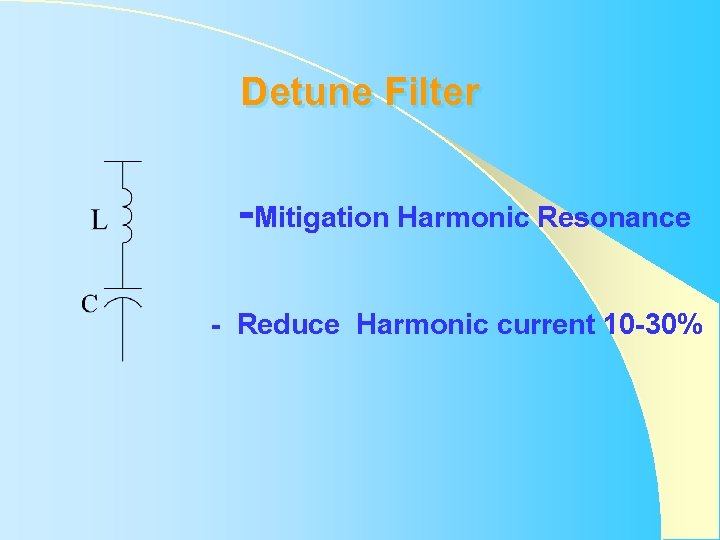 Detune Filter -Mitigation Harmonic Resonance - Reduce Harmonic current 10 -30% Detune Filter -Mitigation Harmonic Resonance - Reduce Harmonic current 10 -30%