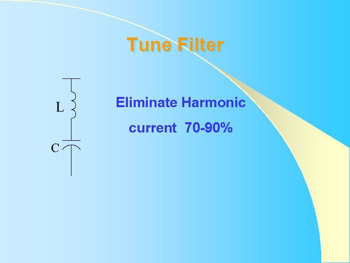 Tune Filter Eliminate Harmonic current 70 -90% Tune Filter Eliminate Harmonic current 70 -90%