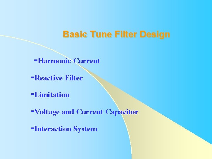 Basic Tune Filter Design -Harmonic Current -Reactive Filter -Limitation -Voltage and Current Capacitor -Interaction Basic Tune Filter Design -Harmonic Current -Reactive Filter -Limitation -Voltage and Current Capacitor -Interaction
