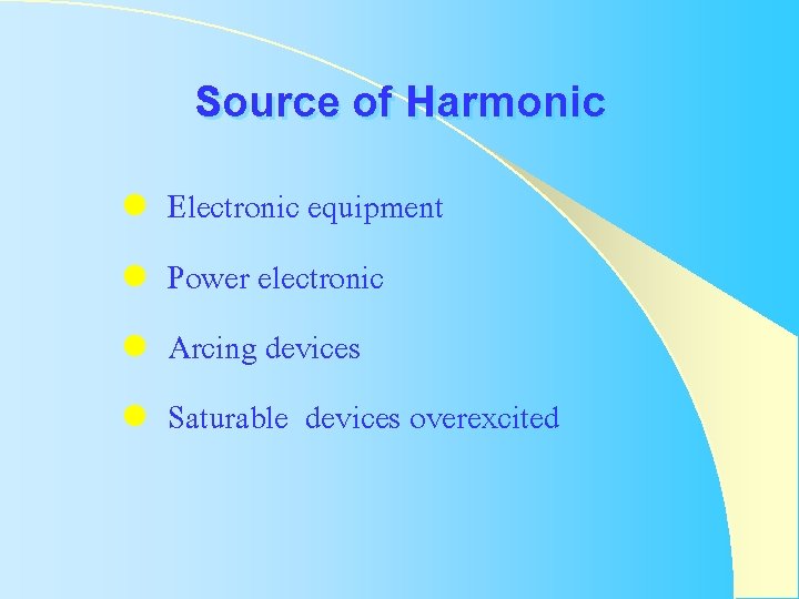 Source of Harmonic l l Electronic equipment Power electronic Arcing devices Saturable devices overexcited Source of Harmonic l l Electronic equipment Power electronic Arcing devices Saturable devices overexcited