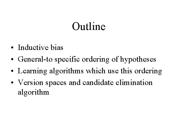 Outline • • Inductive bias General-to specific ordering of hypotheses Learning algorithms which use