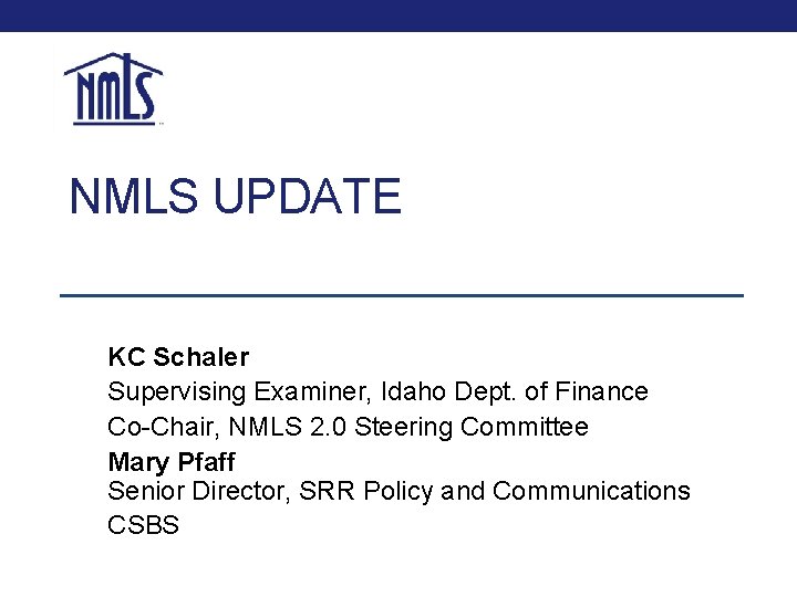 NMLS UPDATE KC Schaler Supervising Examiner, Idaho Dept. of Finance Co-Chair, NMLS 2. 0 NMLS UPDATE KC Schaler Supervising Examiner, Idaho Dept. of Finance Co-Chair, NMLS 2. 0