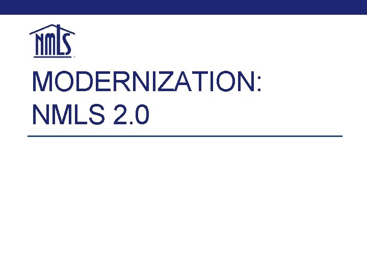 MODERNIZATION: NMLS 2. 0 MODERNIZATION: NMLS 2. 0