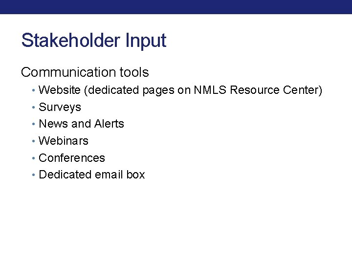 Stakeholder Input Communication tools • Website (dedicated pages on NMLS Resource Center) • Surveys Stakeholder Input Communication tools • Website (dedicated pages on NMLS Resource Center) • Surveys