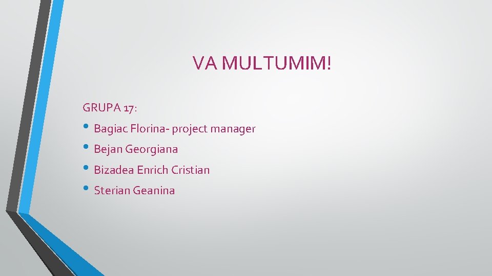 VA MULTUMIM! GRUPA 17: • Bagiac Florina project manager • Bejan Georgiana • Bizadea