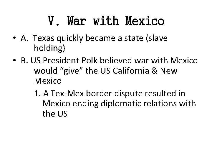 V. War with Mexico • A. Texas quickly became a state (slave holding) •