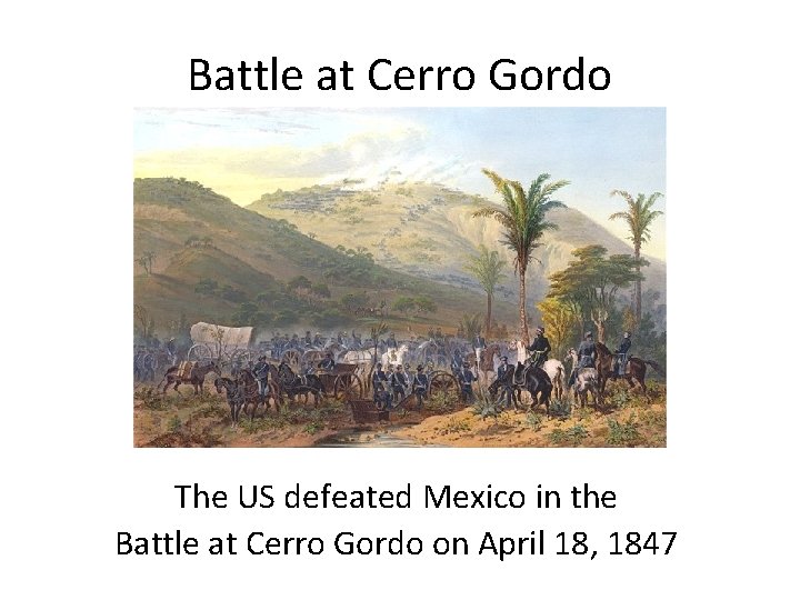 Battle at Cerro Gordo The US defeated Mexico in the Battle at Cerro Gordo