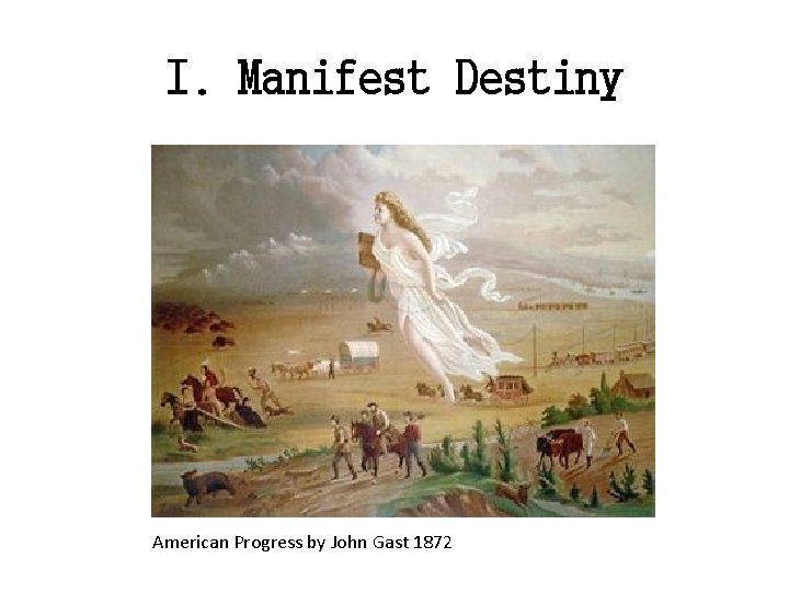 I. Manifest Destiny American Progress by John Gast 1872 