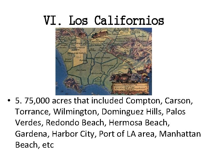 VI. Los Californios • 5. 75, 000 acres that included Compton, Carson, Torrance, Wilmington,
