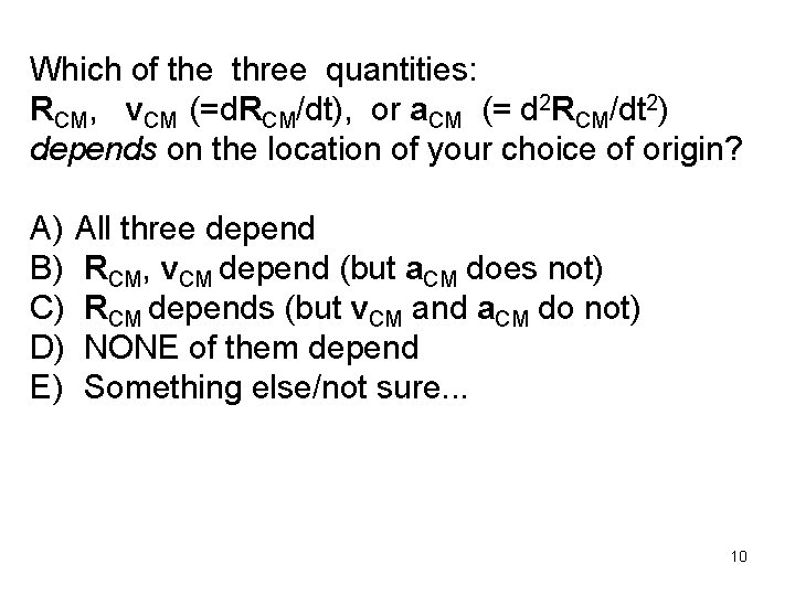 Which of the three quantities: RCM, v. CM (=d. RCM/dt), or a. CM (=