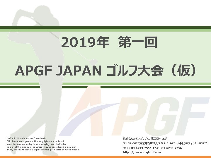 2019年　第一回 APGF JAPAN ゴルフ大会（仮） NOTICE : Proprietary and Confidential This document is protected by