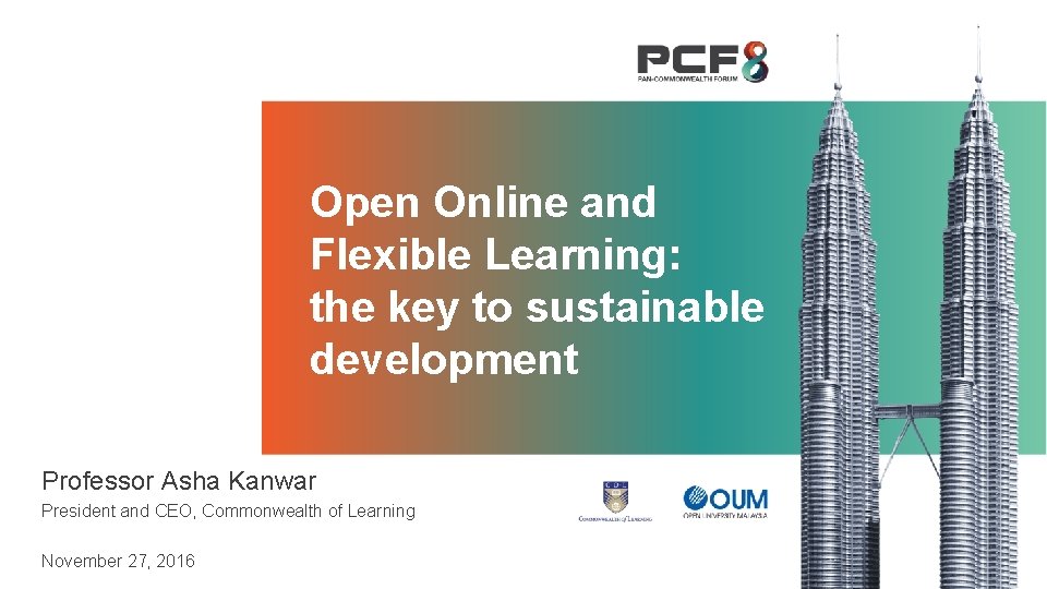 Open Online and Flexible Learning: the key to sustainable development Professor Asha Kanwar President