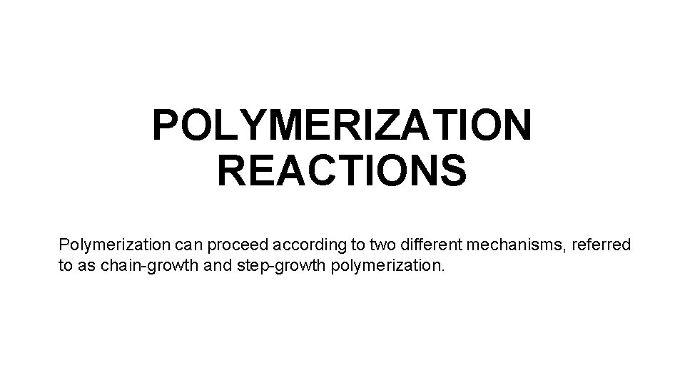 POLYMERIZATION REACTIONS Polymerization can proceed according to two different mechanisms, referred to as chain-growth