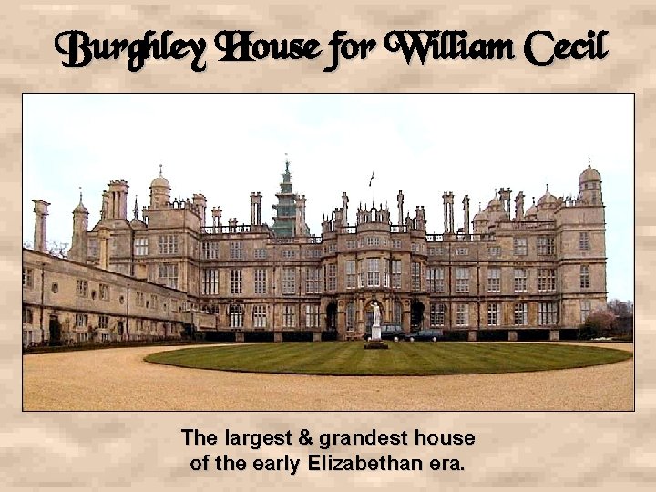 Burghley House for William Cecil The largest & grandest house of the early Elizabethan