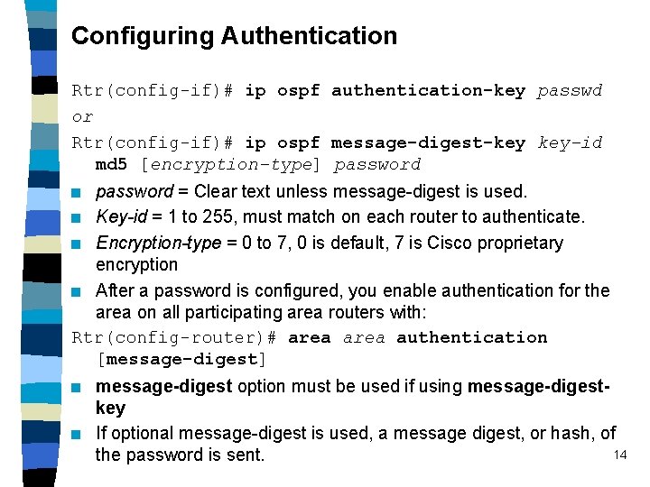 Configuring Authentication Rtr(config-if)# ip ospf authentication-key passwd or Rtr(config-if)# ip ospf message-digest-key key-id md Configuring Authentication Rtr(config-if)# ip ospf authentication-key passwd or Rtr(config-if)# ip ospf message-digest-key key-id md