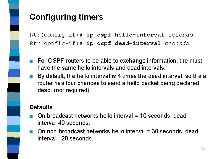 Configuring timers Rtr(config-if)# ip ospf hello-interval seconds Rtr(config-if)# ip ospf dead-interval seconds n n Configuring timers Rtr(config-if)# ip ospf hello-interval seconds Rtr(config-if)# ip ospf dead-interval seconds n n