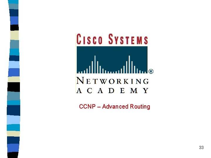 CCNP – Advanced Routing 33 CCNP – Advanced Routing 33