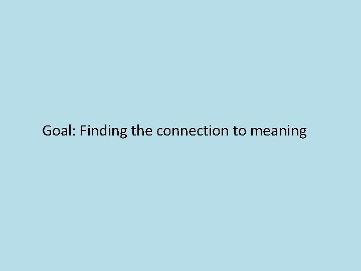 Goal: Finding the connection to meaning 