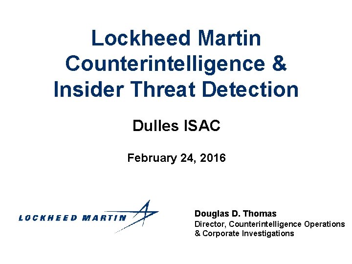 Lockheed Martin Counterintelligence & Insider Threat Detection Dulles ISAC February 24, 2016 Douglas D.