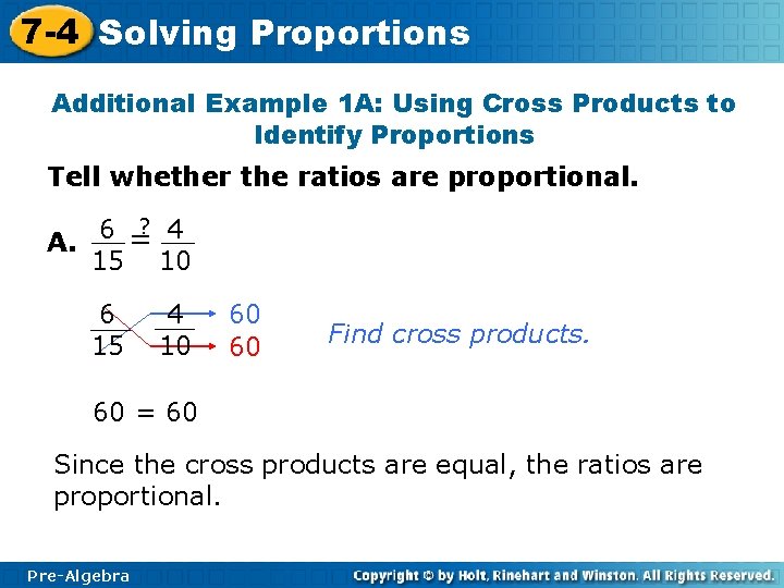 7 -4 Solving Proportions Additional Example 1 A: Using Cross Products to Identify Proportions