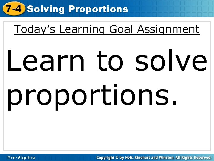 7 -4 Solving Proportions Today’s Learning Goal Assignment Learn to solve proportions. Pre-Algebra 