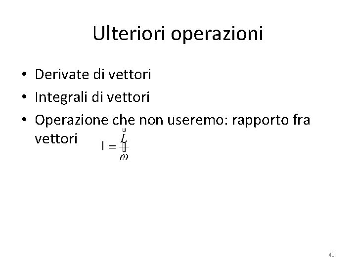 Ulteriori operazioni • Derivate di vettori • Integrali di vettori • Operazione che non