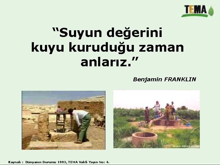 “Suyun değerini kuyu kuruduğu zaman anlarız. ” Benjamin FRANKLIN Kaynak : Dünyanın Durumu 1993,