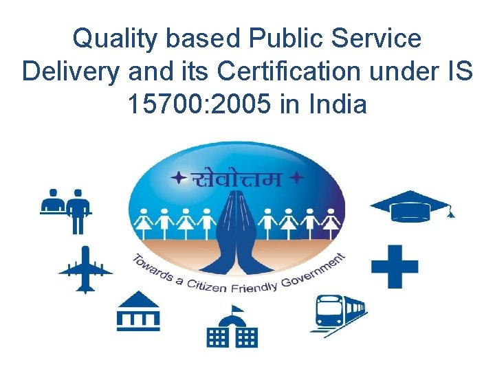 Quality based Public Service Delivery and its Certification under IS 15700: 2005 in India