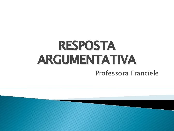 RESPOSTA ARGUMENTATIVA Professora Franciele RESPOSTA ARGUMENTATIVA Professora Franciele