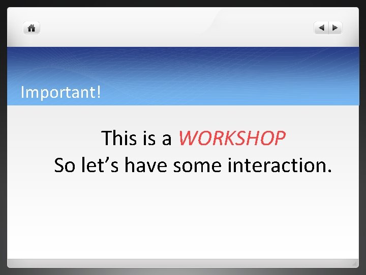 Important! This is a WORKSHOP So let’s have some interaction. Important! This is a WORKSHOP So let’s have some interaction.