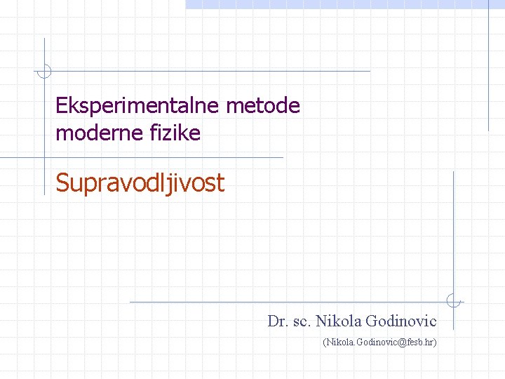 Eksperimentalne metode moderne fizike Supravodljivost Dr. sc. Nikola Godinovic (Nikola. Godinovic@fesb. hr) 