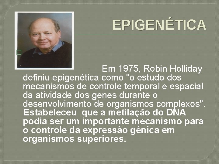 EPIGENÉTICA � Em 1975, Robin Holliday definiu epigenética como "o estudo dos mecanismos de