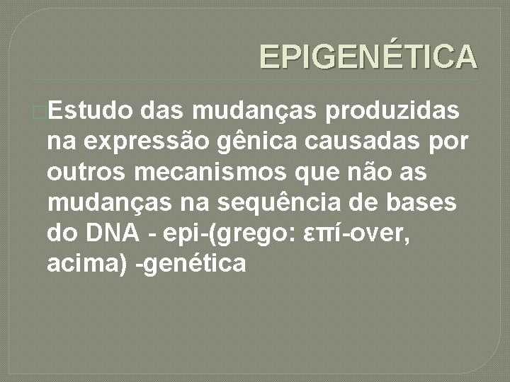 EPIGENÉTICA �Estudo das mudanças produzidas na expressão gênica causadas por outros mecanismos que não