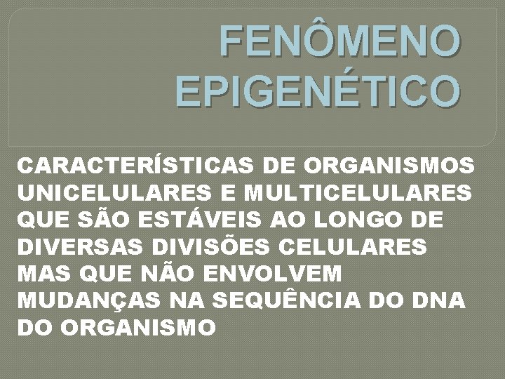 FENÔMENO EPIGENÉTICO CARACTERÍSTICAS DE ORGANISMOS UNICELULARES E MULTICELULARES QUE SÃO ESTÁVEIS AO LONGO DE