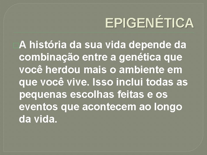 EPIGENÉTICA �A história da sua vida depende da combinação entre a genética que você