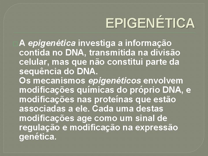 EPIGENÉTICA �A epigenética investiga a informação contida no DNA, transmitida na divisão celular, mas