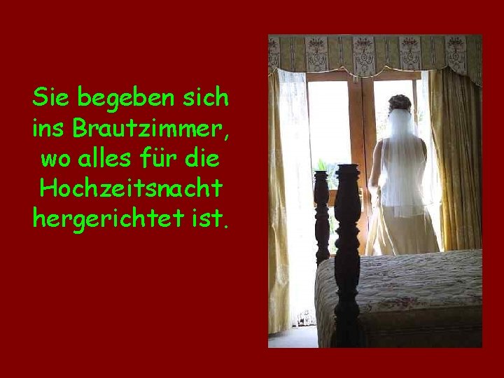 Sie begeben sich ins Brautzimmer, wo alles für die Hochzeitsnacht hergerichtet ist. 