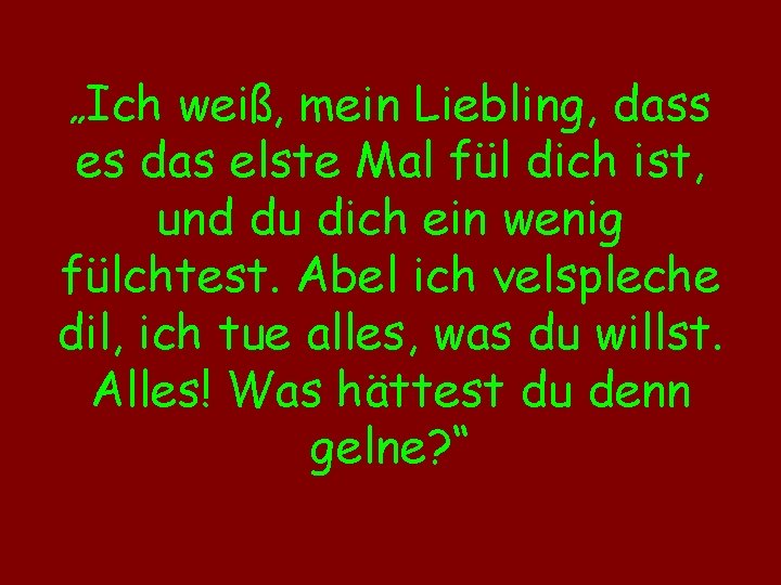 „Ich weiß, mein Liebling, dass es das elste Mal fül dich ist, und du