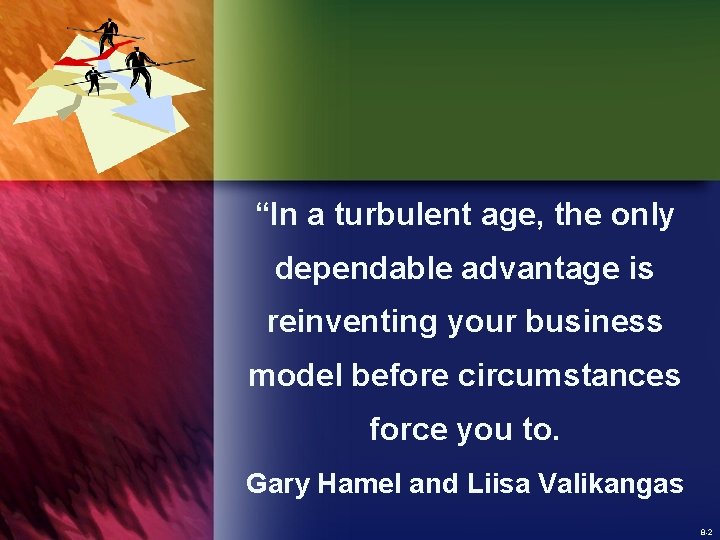 “In a turbulent age, the only dependable advantage is reinventing your business model before