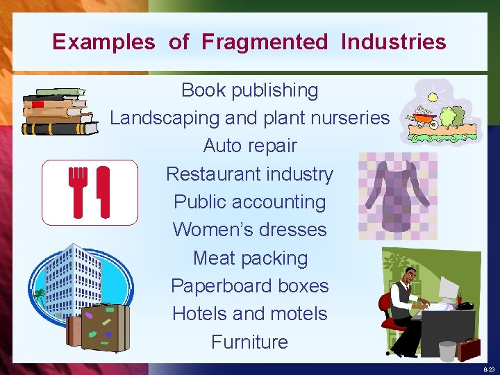Examples of Fragmented Industries Book publishing Landscaping and plant nurseries Auto repair Restaurant industry