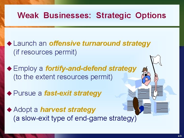 Weak Businesses: Strategic Options u Launch an offensive turnaround strategy (if resources permit) u