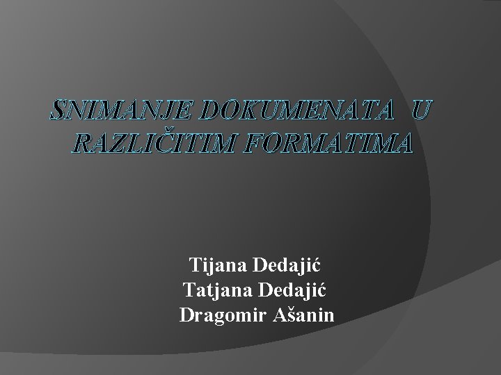 SNIMANJE DOKUMENATA U RAZLIČITIM FORMATIMA Tijana Dedajić Tatjana Dedajić Dragomir Ašanin 