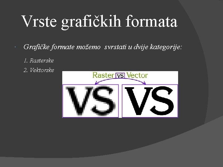  Vrste grafičkih formata Grafičke formate možemo svrstati u dvije kategorije: 1. Rasterske 2.