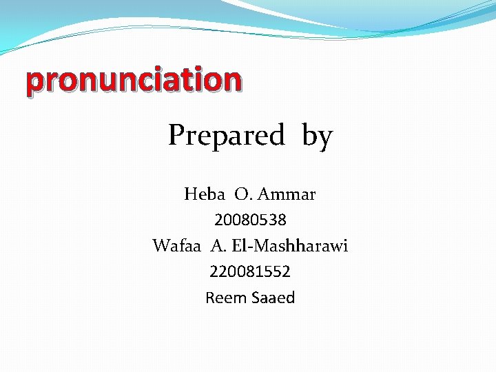 pronunciation Prepared by Heba O. Ammar 20080538 Wafaa A. El-Mashharawi 220081552 Reem Saaed 
